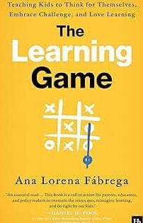 The Learning Game: Teaching Kids to Think for Themselves, Embrace ...